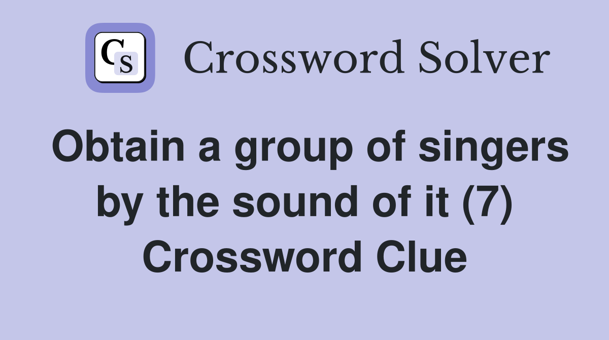 Obtain a group of singers by the sound of it (7) Crossword Clue