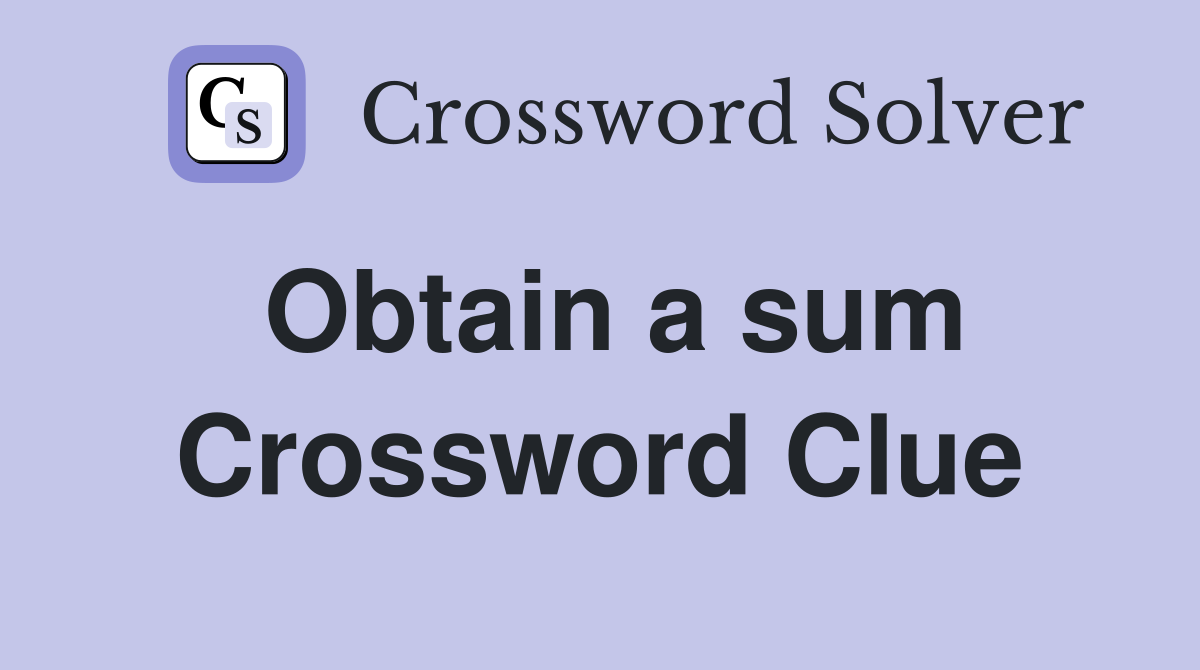 Obtain a sum Crossword Clue