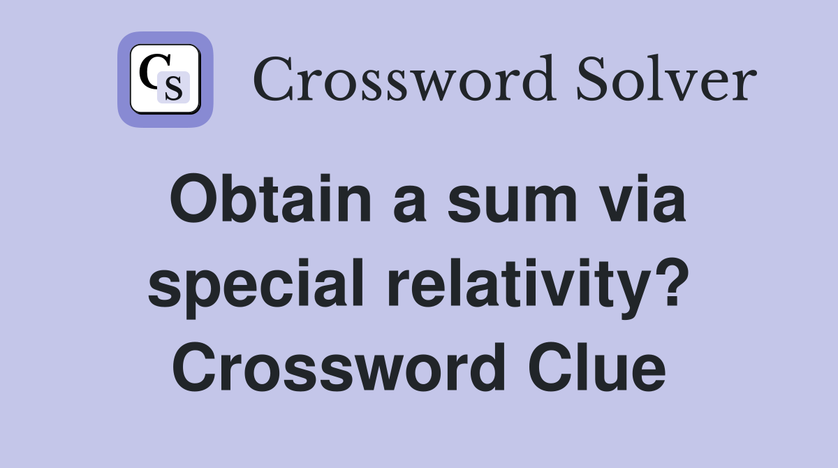 Obtain a sum via special relativity? Crossword Clue