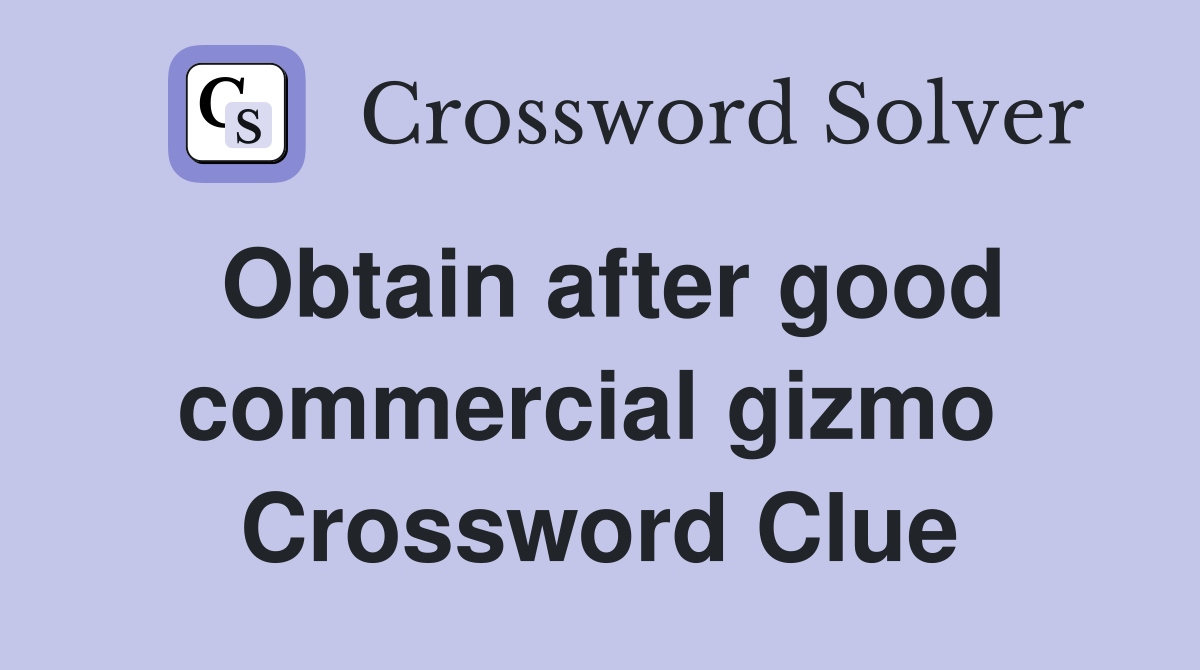 Obtain after good commercial gizmo  Crossword Clue