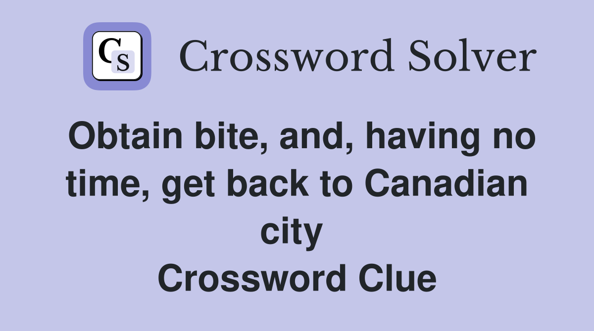 Obtain bite, and, having no time, get back to Canadian city  Crossword Clue