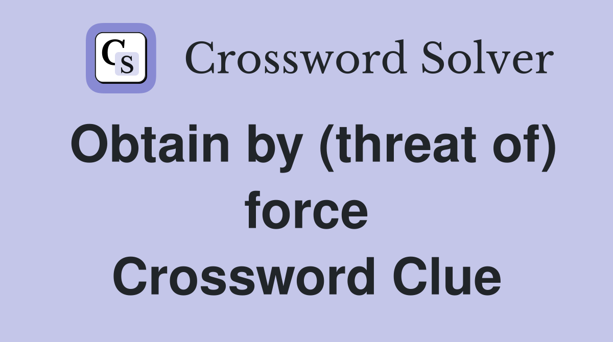 Obtain by (threat of) force Crossword Clue