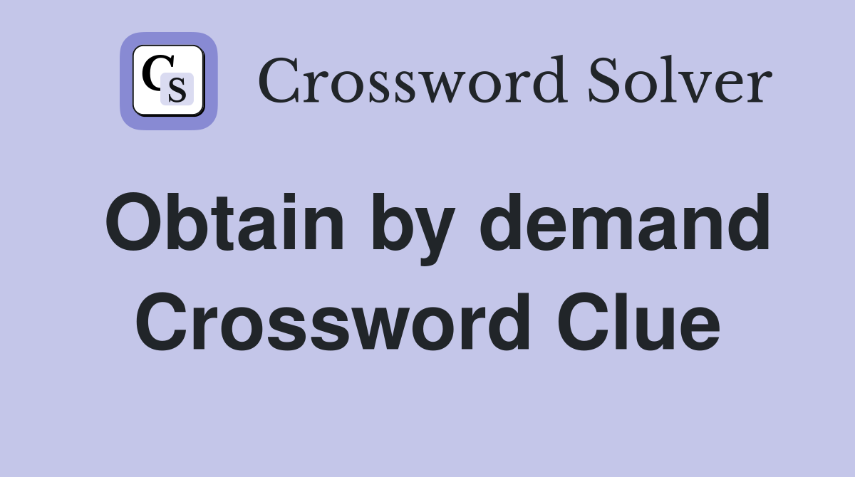 Obtain by demand Crossword Clue