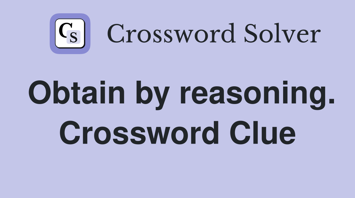 Obtain by reasoning. Crossword Clue