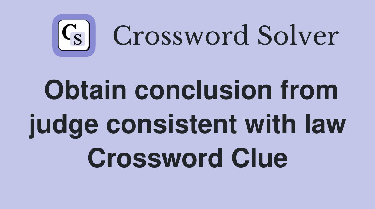 Obtain conclusion from judge consistent with law Crossword Clue