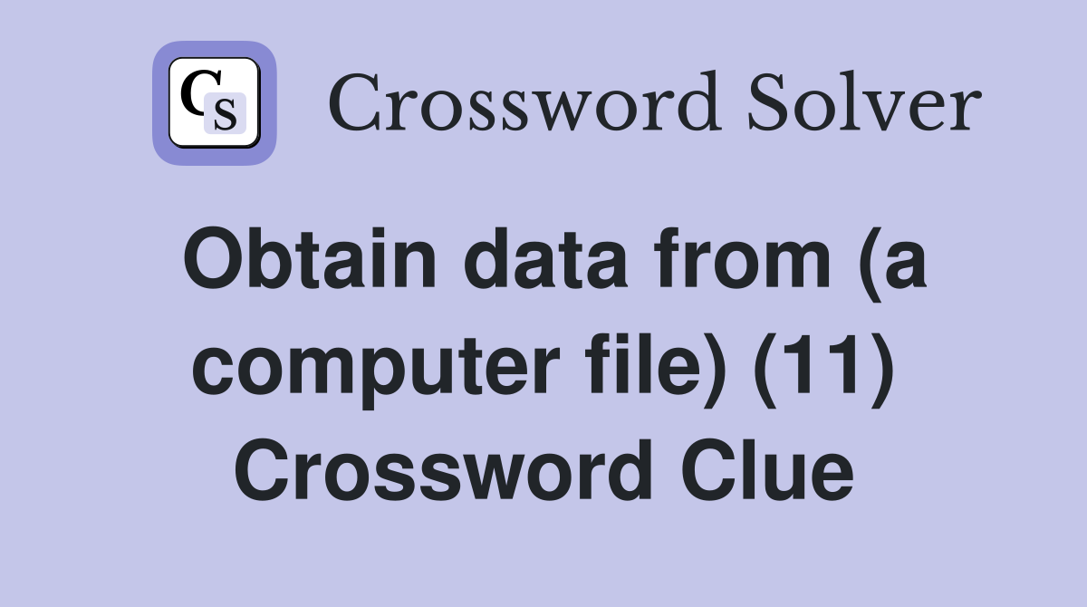 Obtain data from (a computer file) (11) Crossword Clue
