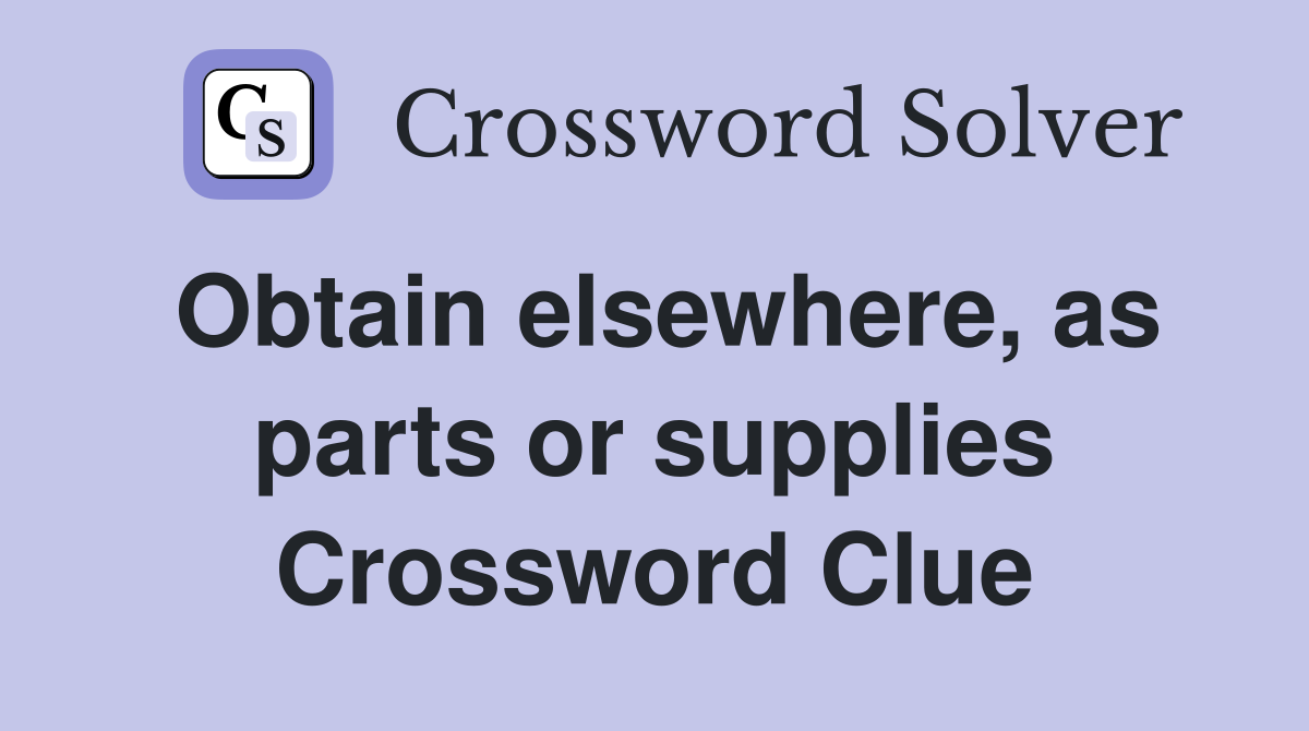 Obtain elsewhere, as parts or supplies Crossword Clue