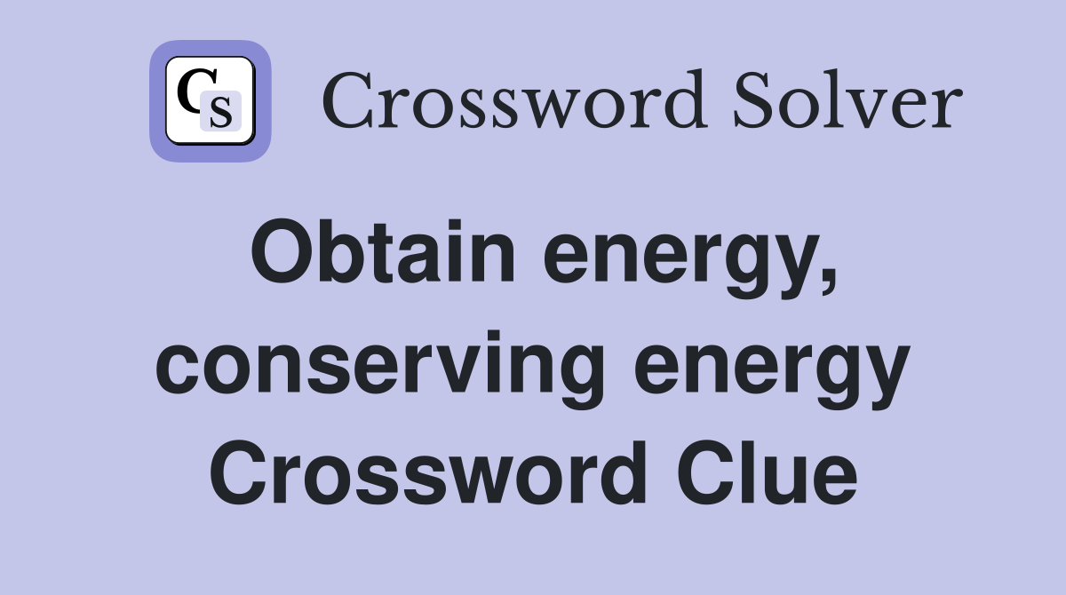 Obtain energy, conserving energy Crossword Clue