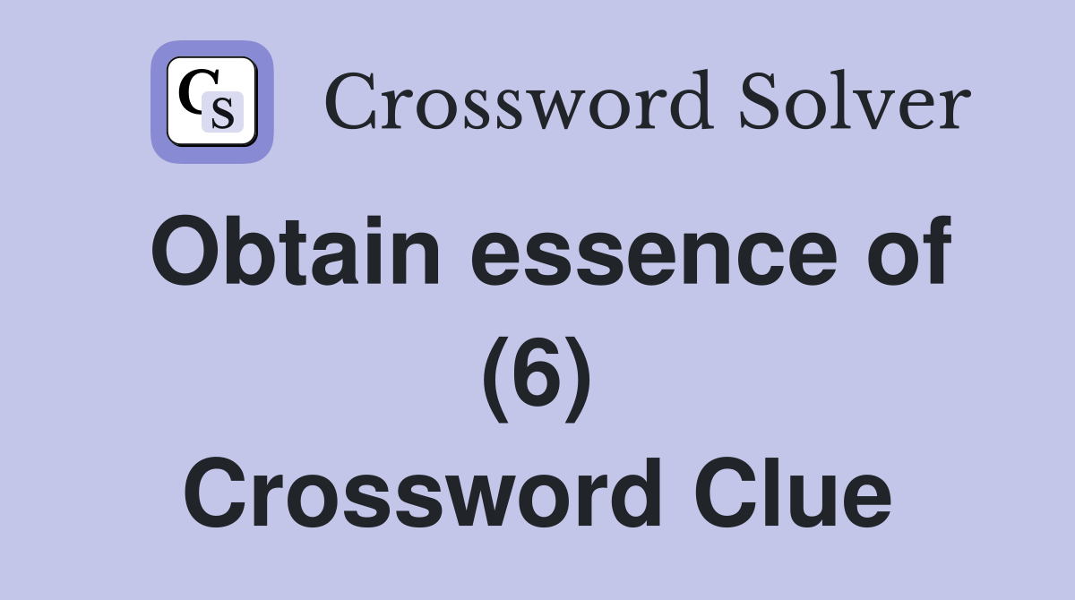 Obtain essence of (6) Crossword Clue