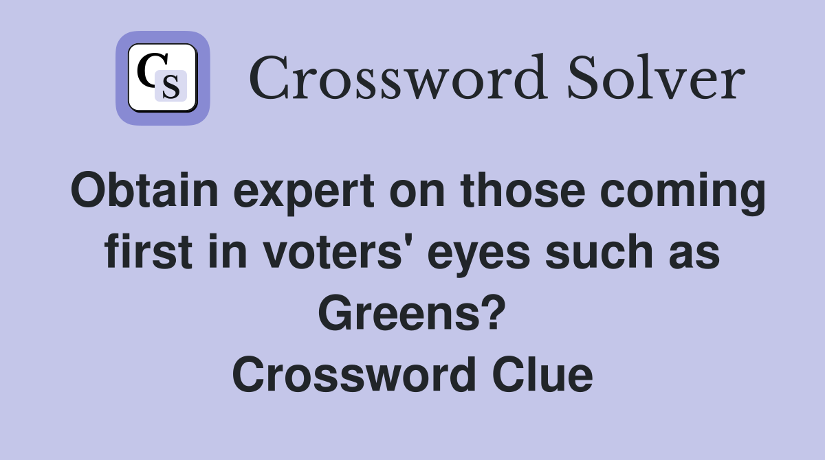 Obtain expert on those coming first in voters' eyes such as Greens? Crossword Clue