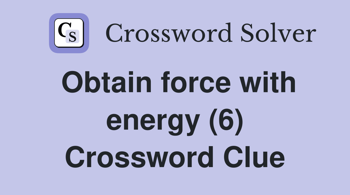 Obtain force with energy (6) Crossword Clue