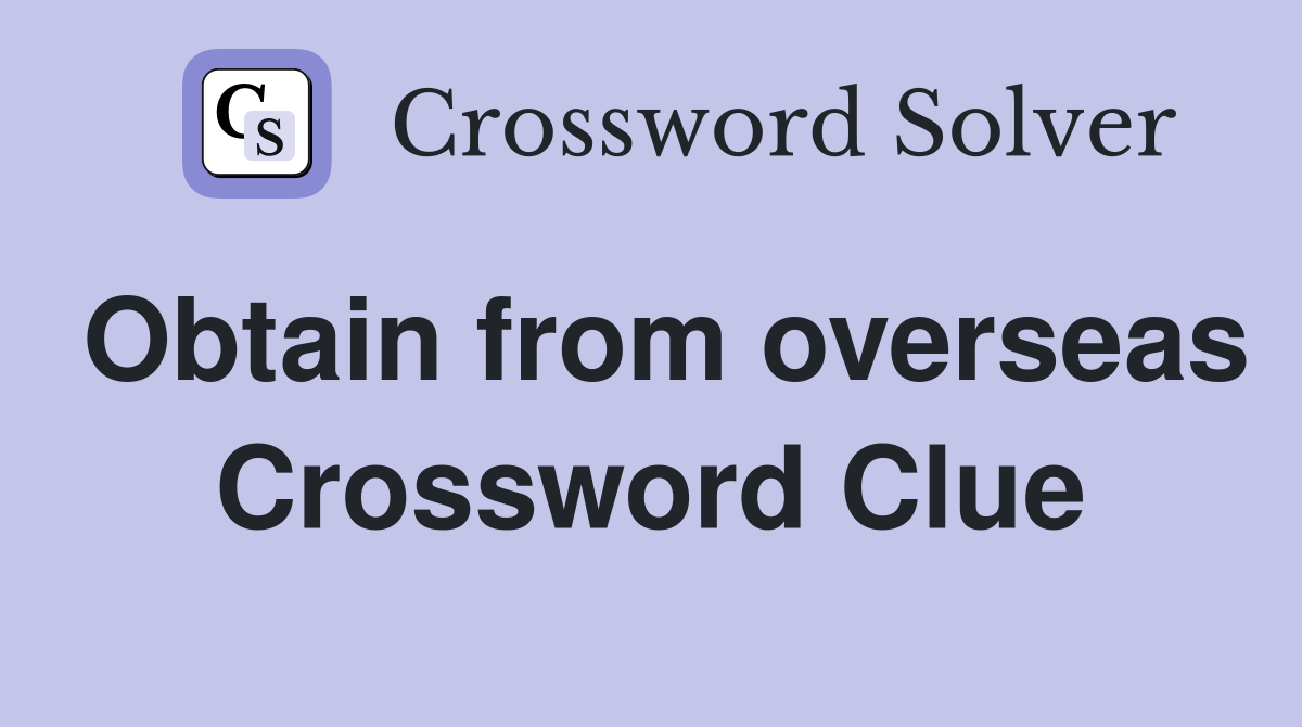 Obtain from overseas Crossword Clue