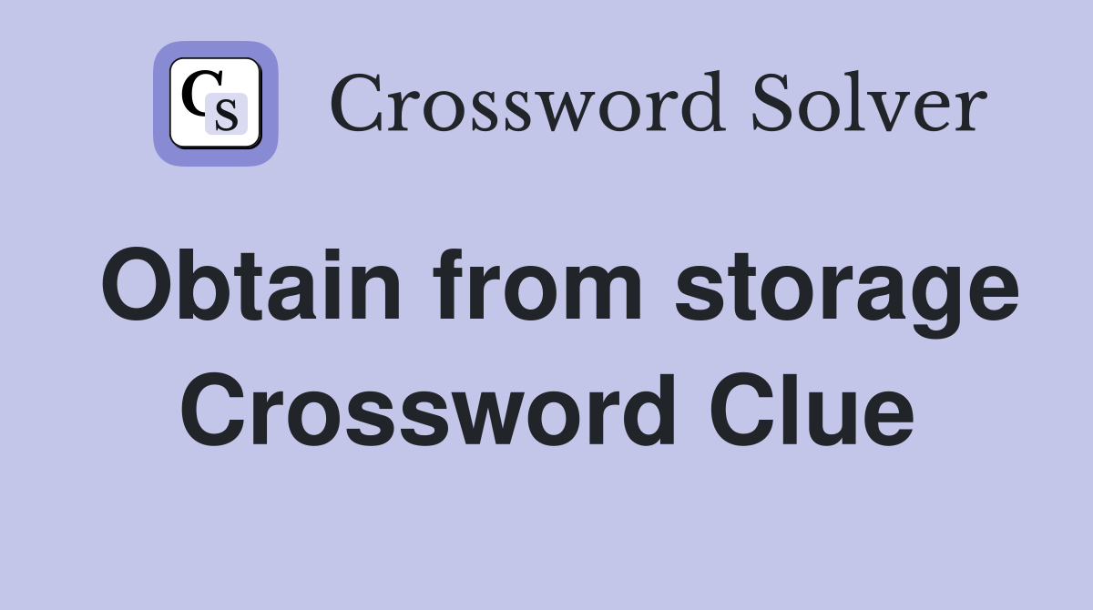 Obtain from storage Crossword Clue
