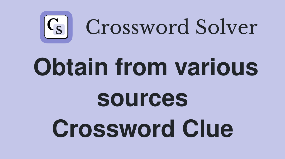 Obtain from various sources Crossword Clue
