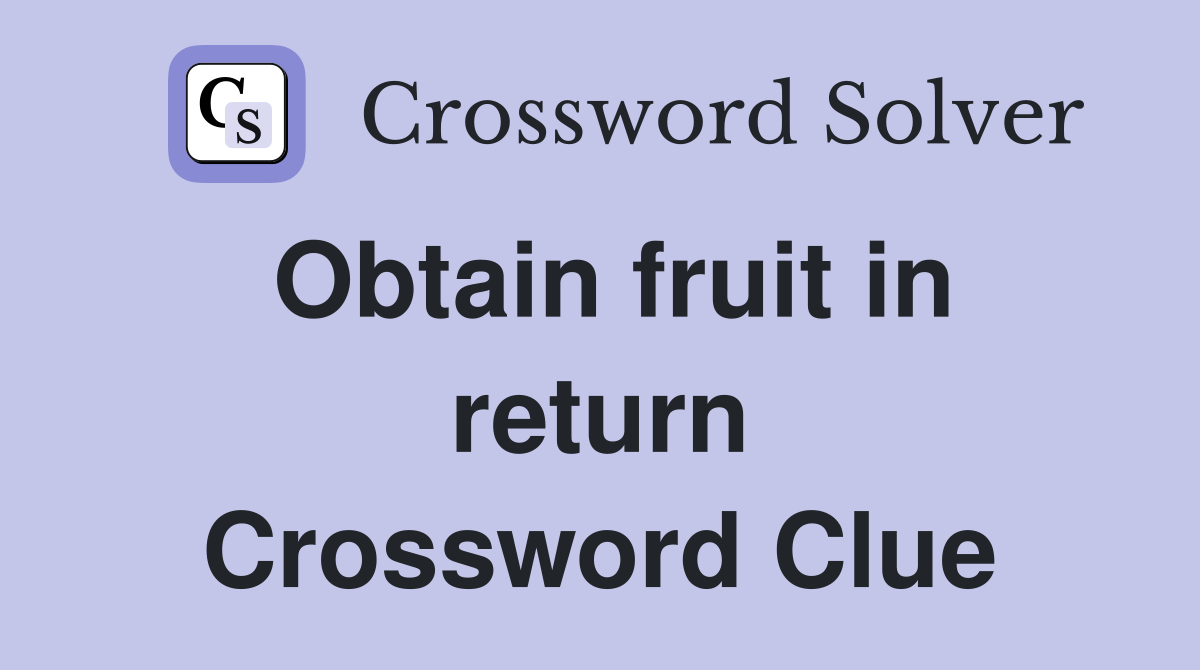 Obtain fruit in return Crossword Clue