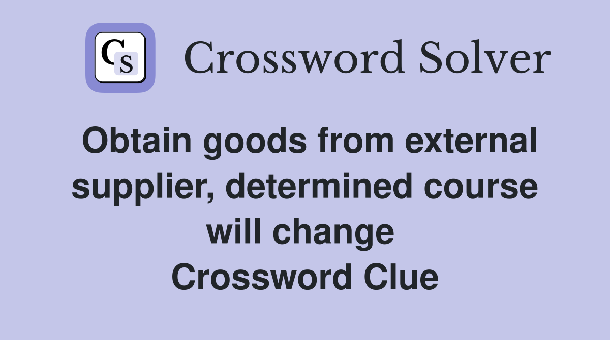 Obtain goods from external supplier, determined course will change  Crossword Clue