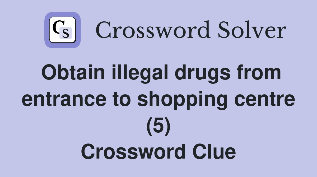 Obtain illegal drugs from entrance to shopping centre (5) Crossword Clue
