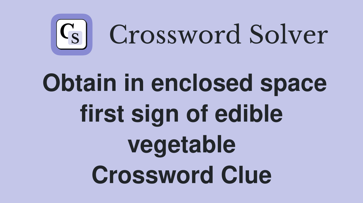 Obtain in enclosed space first sign of edible vegetable Crossword Clue