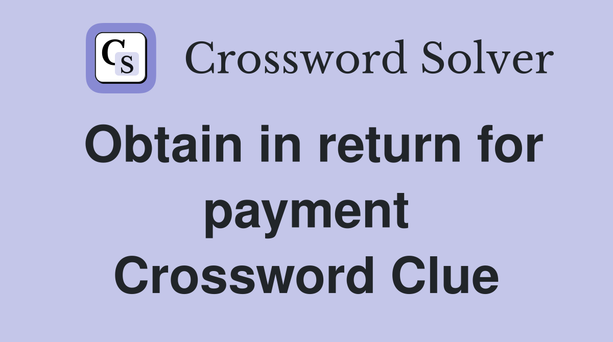 Obtain in return for payment Crossword Clue