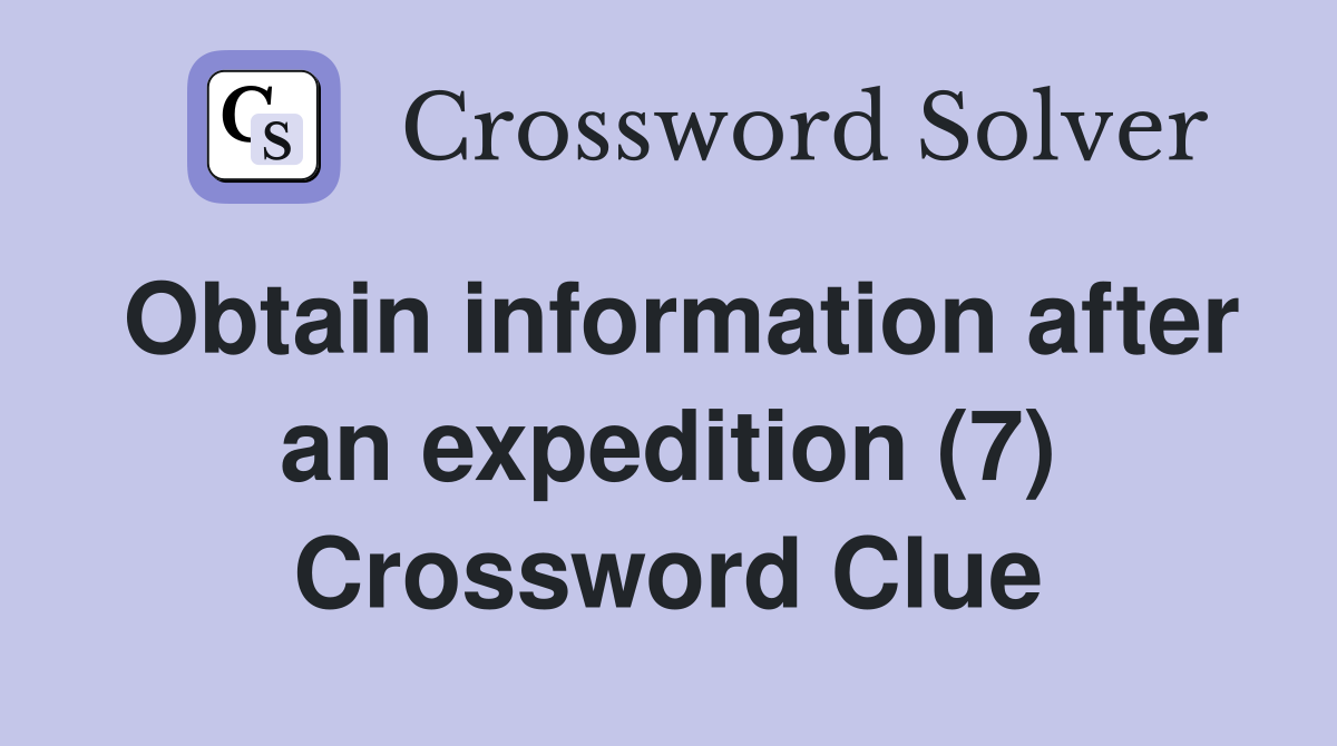 Obtain information after an expedition (7) Crossword Clue