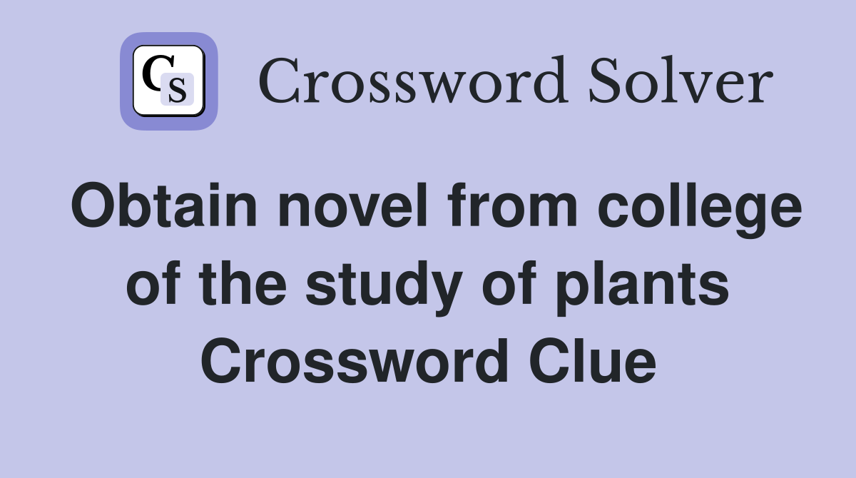 Obtain novel from college of the study of plants Crossword Clue