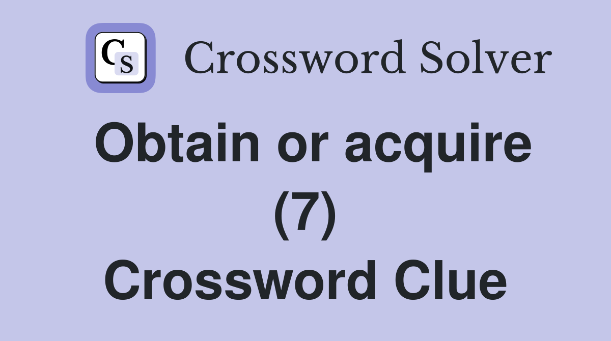 Obtain or acquire (7) Crossword Clue