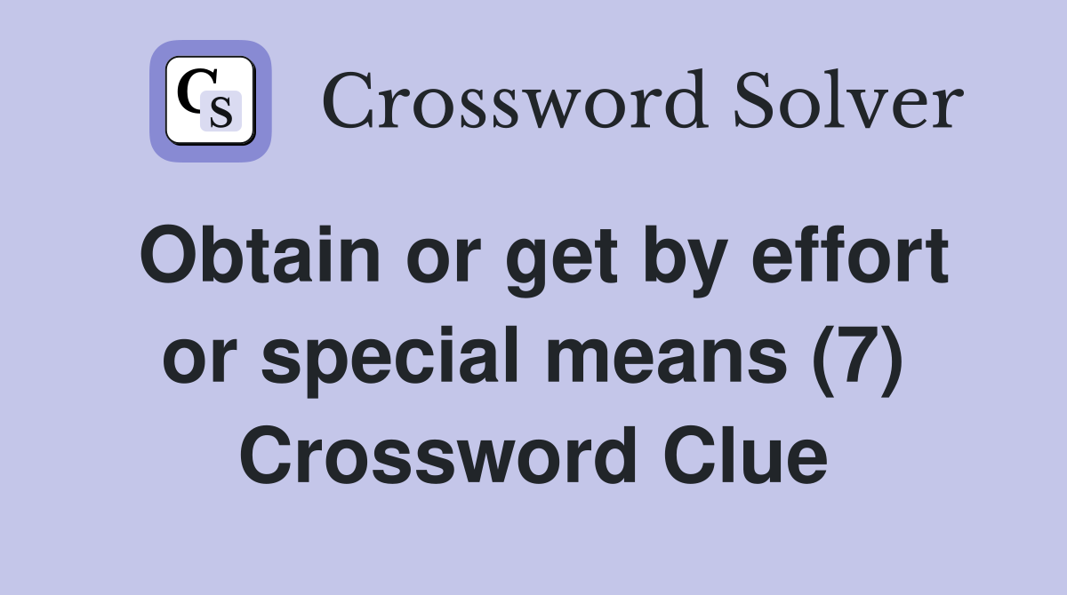 Obtain or get by effort or special means (7) Crossword Clue