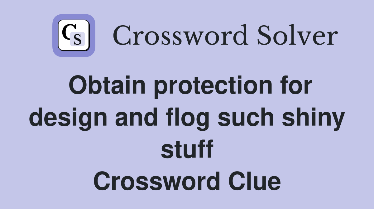 Obtain protection for design and flog such shiny stuff Crossword Clue