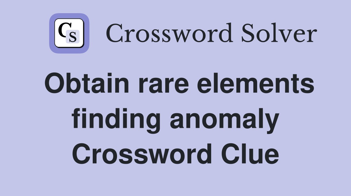 Obtain rare elements finding anomaly Crossword Clue