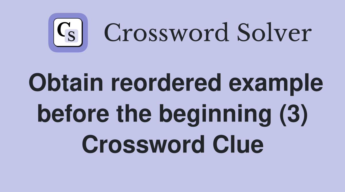 Obtain reordered example before the beginning (3) Crossword Clue