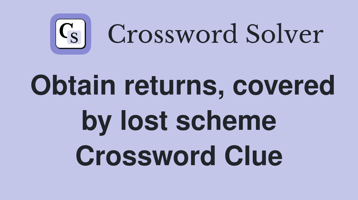 Obtain returns, covered by lost scheme Crossword Clue