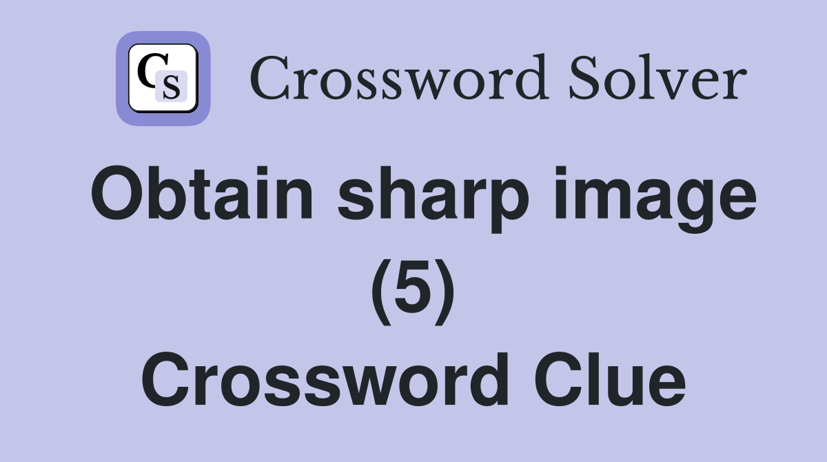 Obtain sharp image (5) Crossword Clue