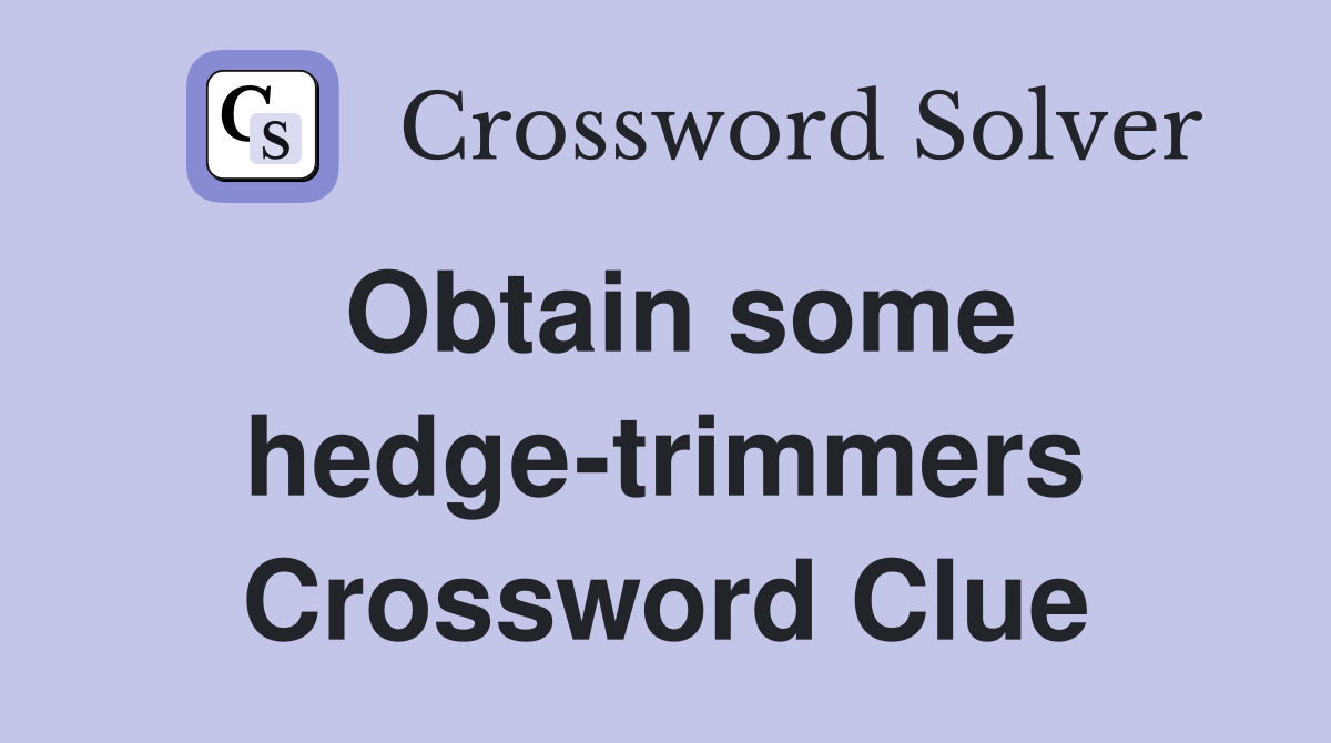 Obtain some hedge-trimmers Crossword Clue