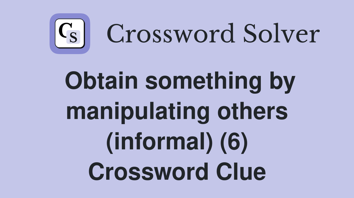 Obtain something by manipulating others (informal) (6) Crossword Clue