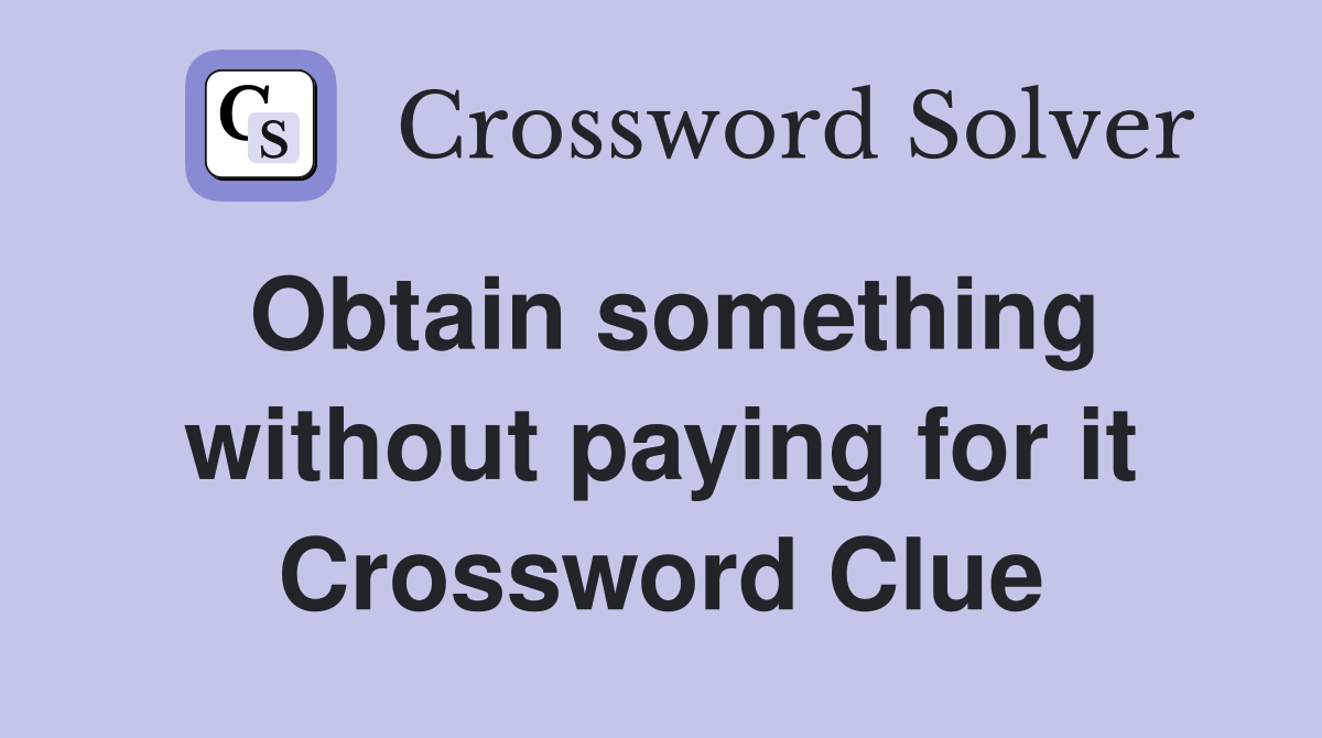 Obtain something without paying for it Crossword Clue