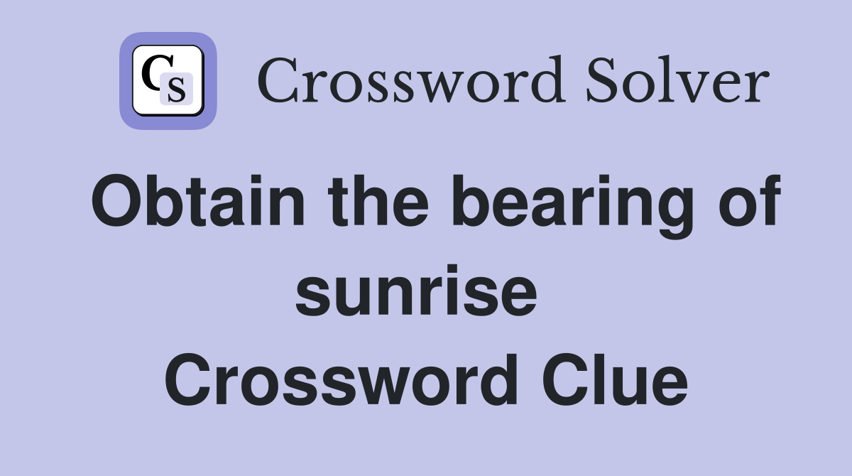 Obtain the bearing of sunrise  Crossword Clue
