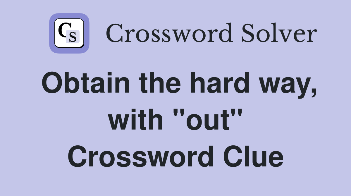 Obtain the hard way, with "out" Crossword Clue