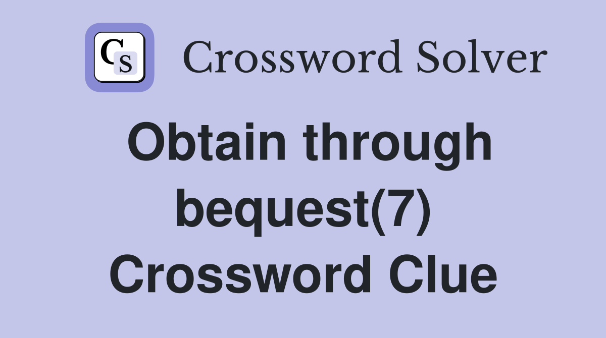 Obtain through bequest(7) Crossword Clue