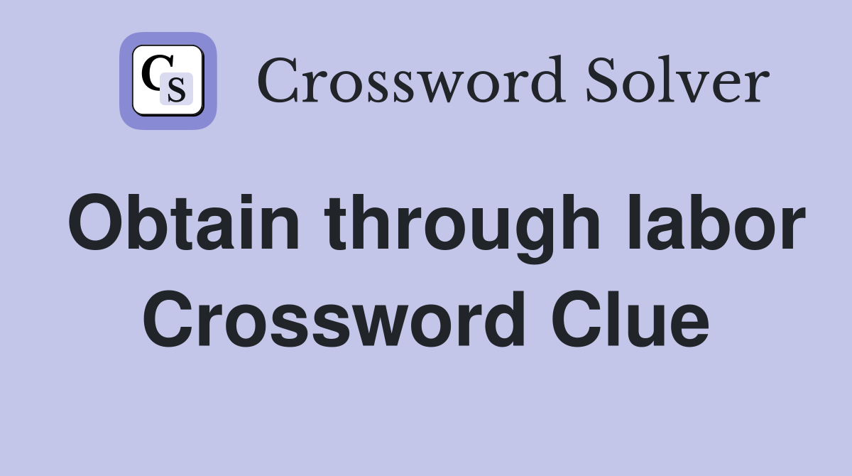 Obtain through labor Crossword Clue