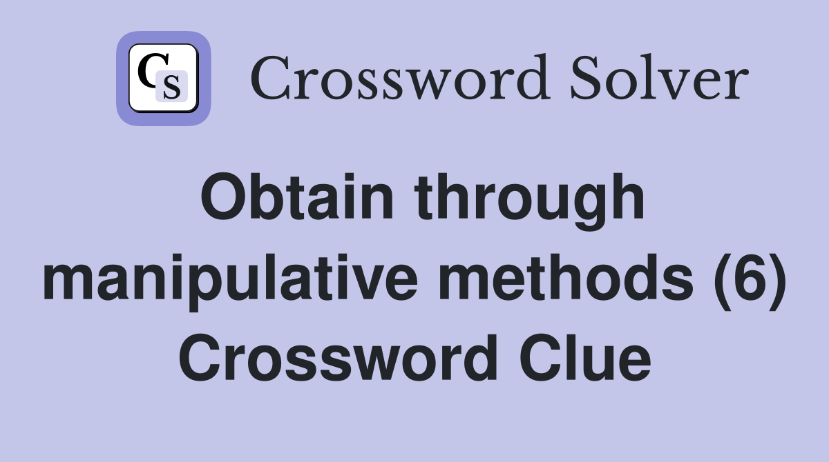 Obtain through manipulative methods (6) Crossword Clue