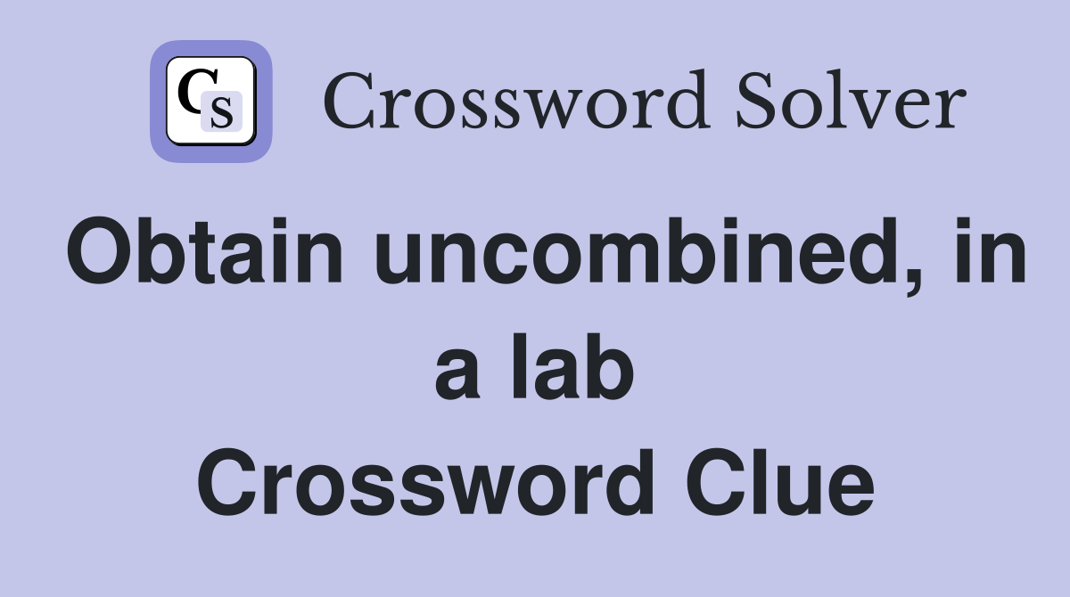 Obtain uncombined, in a lab Crossword Clue