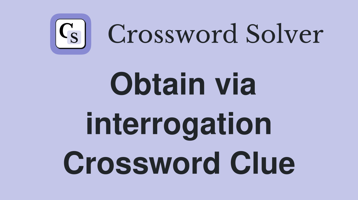 Obtain via interrogation Crossword Clue