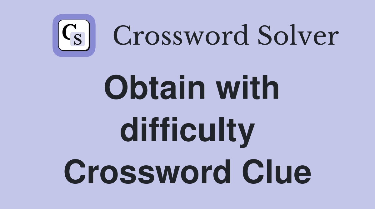 Obtain with difficulty Crossword Clue