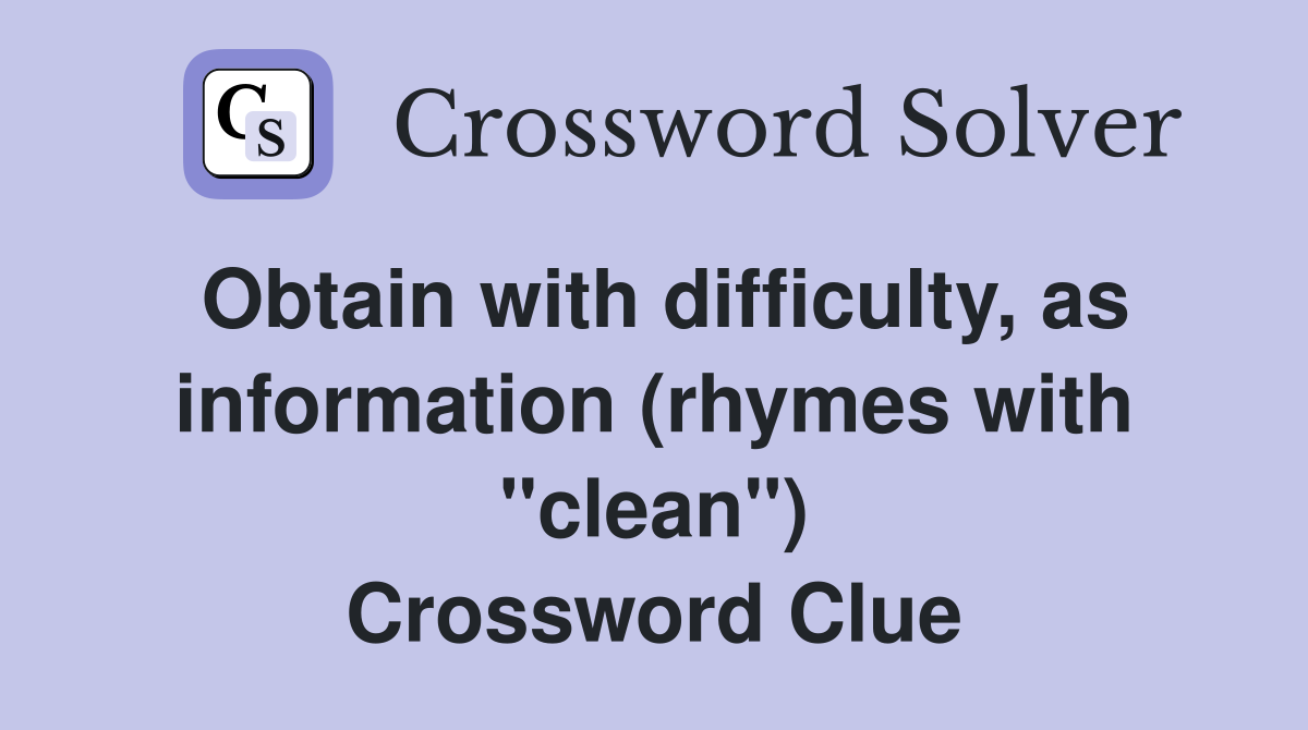 Obtain with difficulty, as information (rhymes with "clean") Crossword Clue