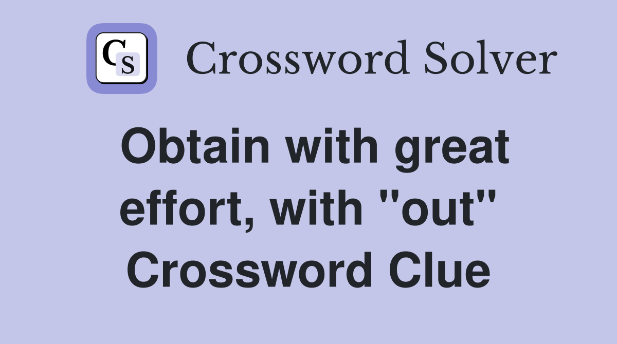 Obtain with great effort, with "out" Crossword Clue