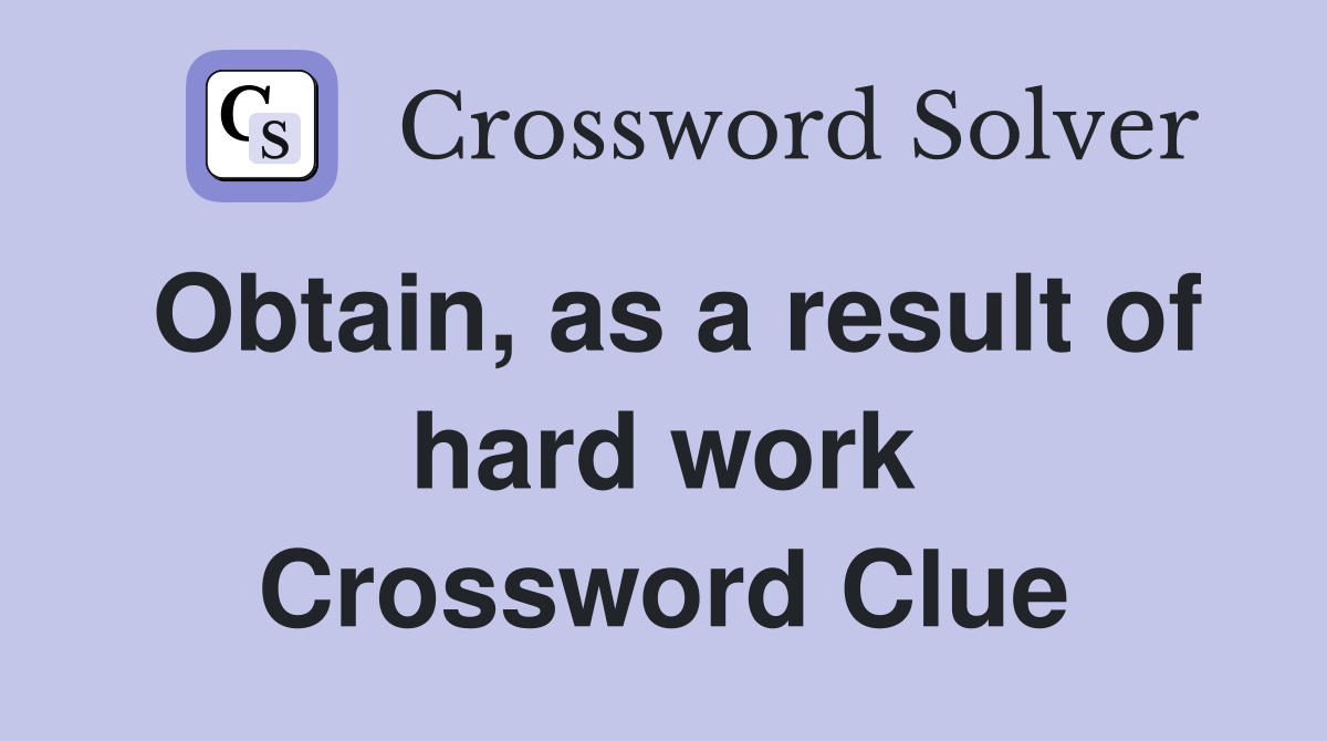 Obtain, as a result of hard work Crossword Clue