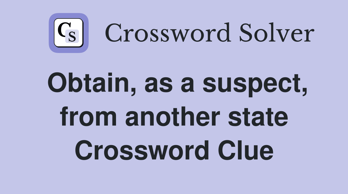 Obtain, as a suspect, from another state Crossword Clue