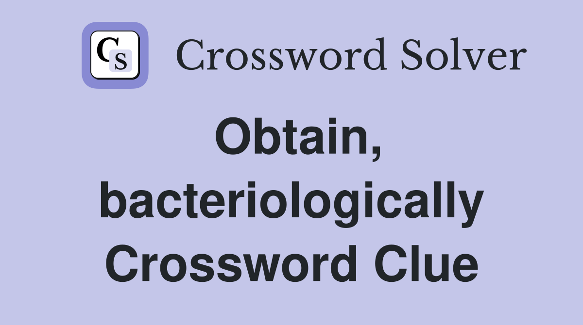 Obtain, bacteriologically Crossword Clue