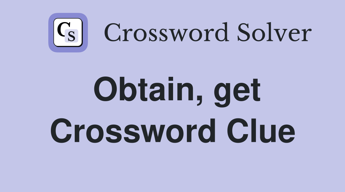 Obtain, get Crossword Clue