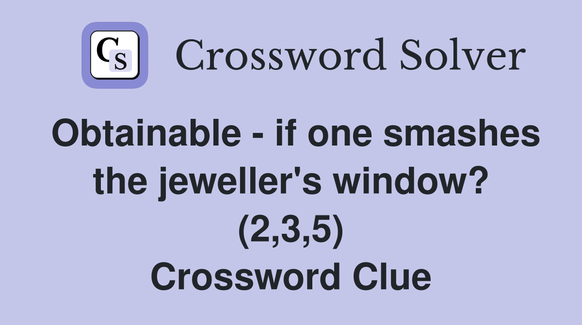 Obtainable - if one smashes the jeweller's window? (2,3,5) Crossword Clue